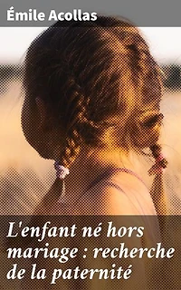 L'enfant né hors mariage : recherche de la paternité: Exploration des enjeux de paternité et de légitimité au XIXe siècle