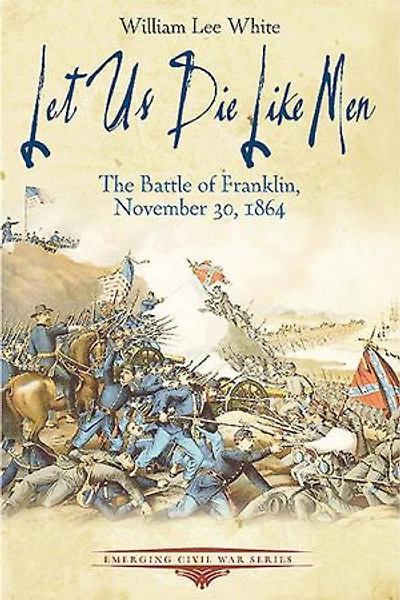 Let Us Die Like Men: The Battle Of Franklin, November 30, 1864