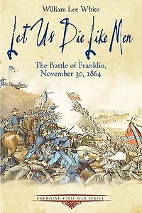 Let Us Die Like Men: The Battle Of Franklin, November 30, 1864