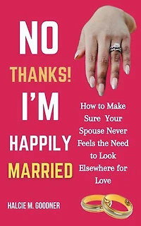 No Thanks! I’m Happily Married: How to Make Sure Your Spouse Never Feels the Need to Look Elsewhere for Love