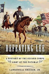 Defeating Lee: A History Of The Second Corps, Army Potomac