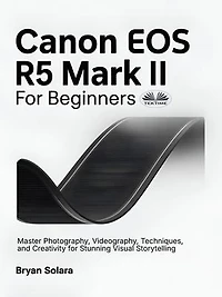 Canon EOS R5 Mark II For Beginners: Master Photography, Videography, Techniques, And Creativity For Stunning Visual Storytelling