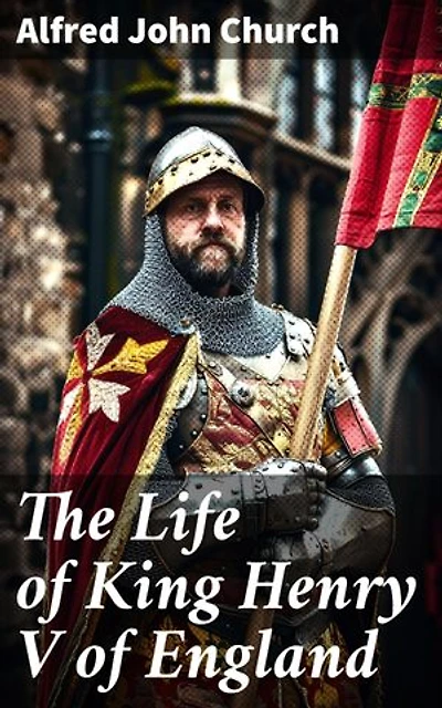 The Life of King Henry V of England: Enriched edition. Biography of England's Greatest Warrior King