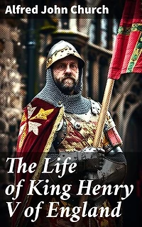 The Life of King Henry V of England: Enriched edition. Biography of England's Greatest Warrior King