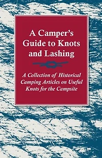 A Camper's Guide to Knots and Lashing - Collection of Historical Camping Articles on Useful for the Campsite