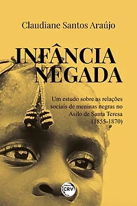 INFÂNCIA NEGADA: UM ESTUDO SOBRE AS RELAÇÕES SOCIAIS DE MENINAS NEGRAS NO ASILO DE SANTA TERESA (1855-1870)