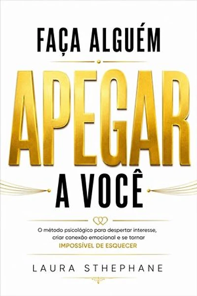Faça Alguém Se Apegar a Você: O método psicológico para despertar interesse real, criar conexão emocional e se tornar inesquecíve