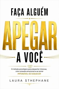 Faça Alguém Se Apegar a Você: O método psicológico para despertar interesse real, criar conexão emocional e se tornar inesquecíve