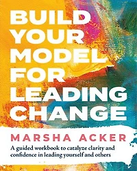 Build Your Model for Leading Change: A Guided Workbook to Catalyze Clarity and Confidence in Leading Yourself and Others