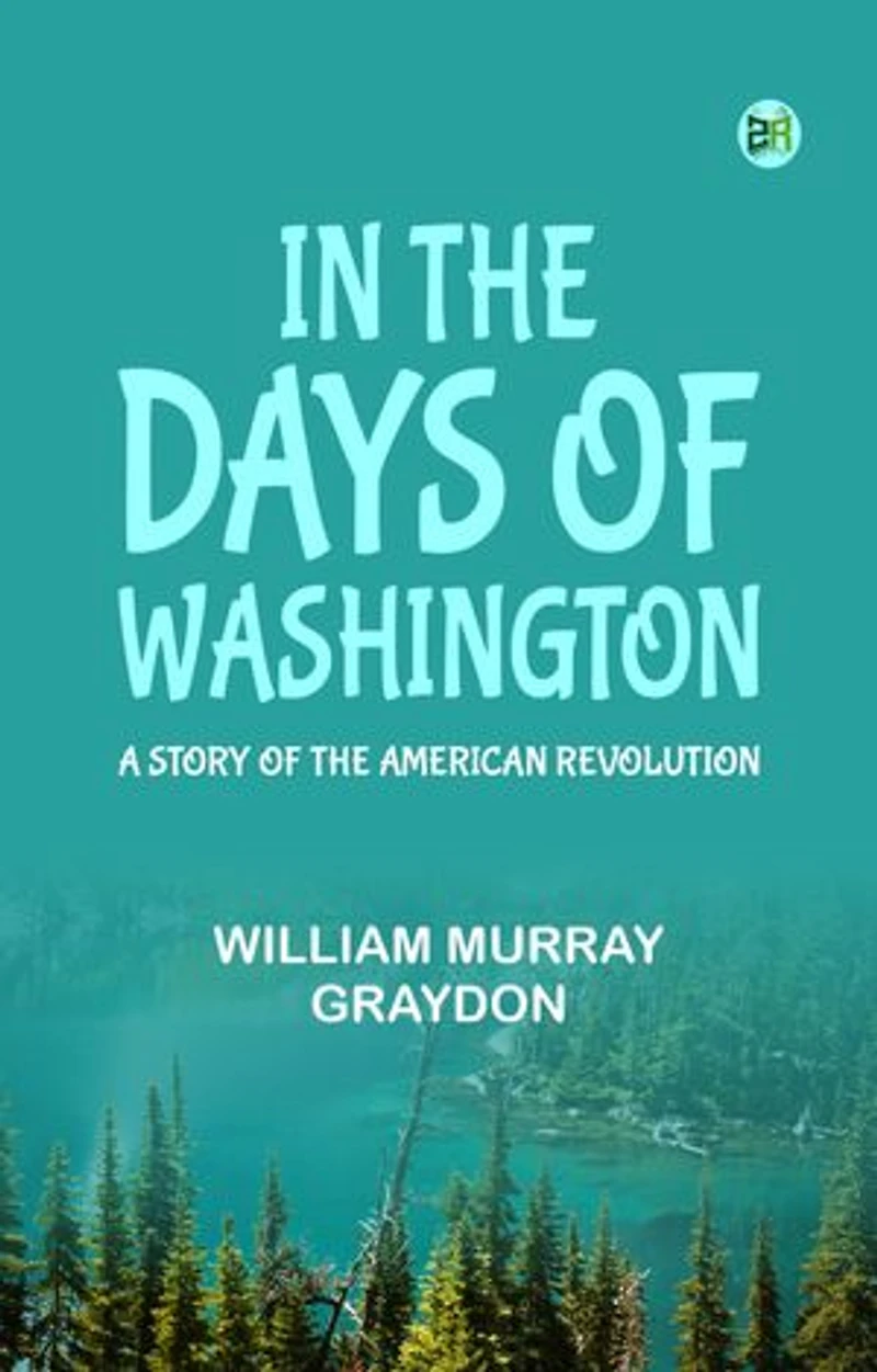 In the Days of Washington A Story of the American Revolution