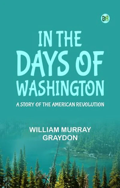 In the Days of Washington A Story of the American Revolution