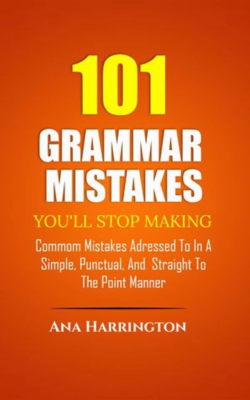 101 Grammar Mistakes You'll Stop Making. COMMOM MISTAKES ADRESSED TO IN A SIMPLE, PUNCTUAL, AND STRAIGHT TO THE POINT MANNER