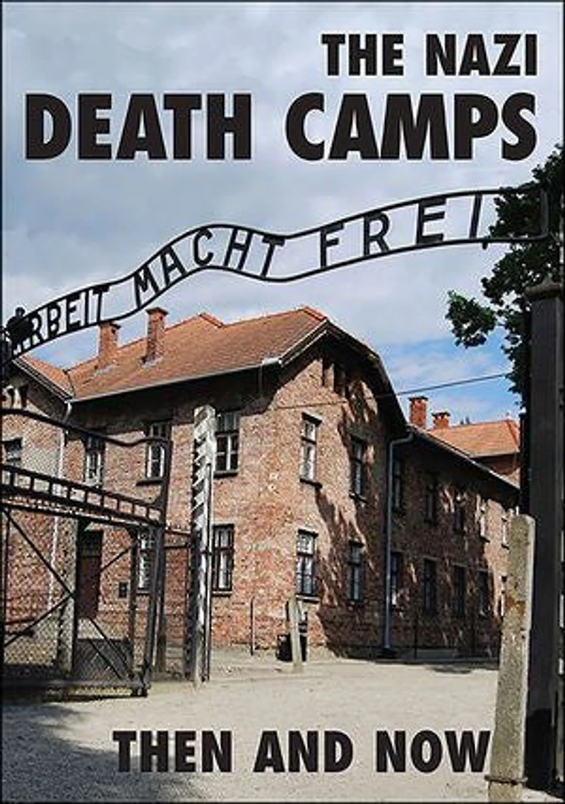 The Nazi Death Camps: Then and Now