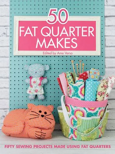 50 Fat Quarter Makes: Fifty Sewing Projects Made Using Quarters