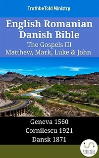 English Romanian Danish Bible - The Gospels III - Matthew, Mark, Luke & John: Geneva 1560 - Cornilescu 1921 - Dansk 1871