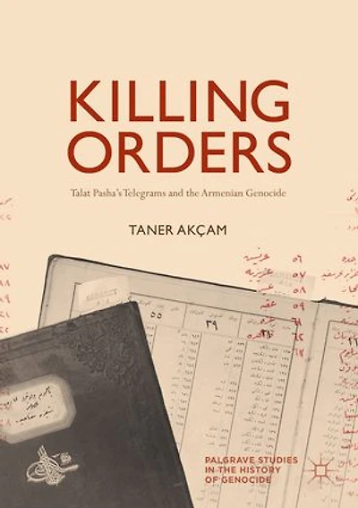 Killing Orders: Talat Pasha's Telegrams And The Armenian Genocide