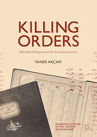 Killing Orders: Talat Pasha's Telegrams And The Armenian Genocide
