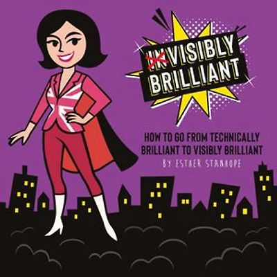 Visibly Brilliant: How To Go From Technically Brilliant to Visibly Brilliant