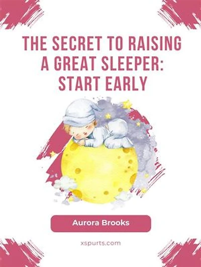 The Secret to Raising a Great Sleeper- Start Early
