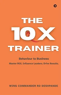 The 10X Trainer: Behaviour to Business Master ROI. Influence Leaders. Drive Results.