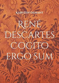 René Descartes Cogito ergo sum: Ausarbeitungen seiner philosophischen Werke