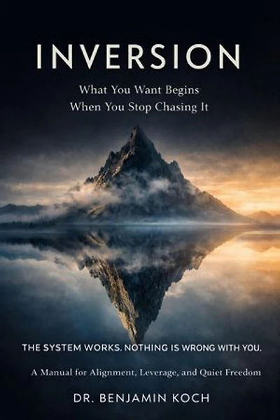 INVERSION What You Want Begins When You Stop Chasing It: THE SYSTEM WORKS. NOTHING IS WRONG WITH YOU. A Manual for Alignment, Leverage, and Quiet Freedom
