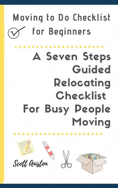 Moving to Do Checklist for Beginners: A Seven Steps Guided Relocating Checklist For Busy People Moving