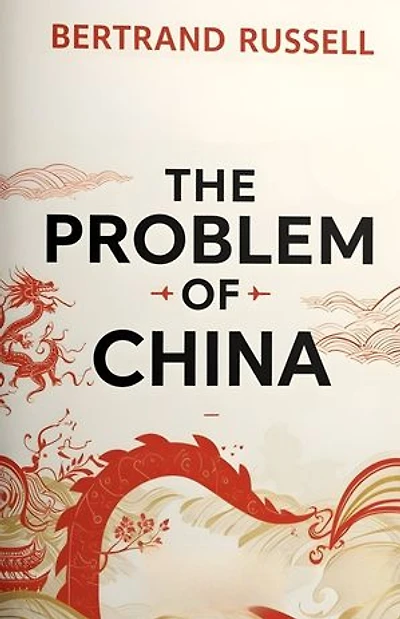The Problem of China: Bertrand Russell’s Insightful Analysis of Chinese Civilization, Politics, and EastWest Relations