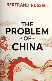 The Problem of China: Bertrand Russell’s Insightful Analysis of Chinese Civilization, Politics, and EastWest Relations