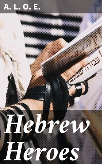 Hebrew Heroes: Enriched edition. A Tale Founded on Jewish History