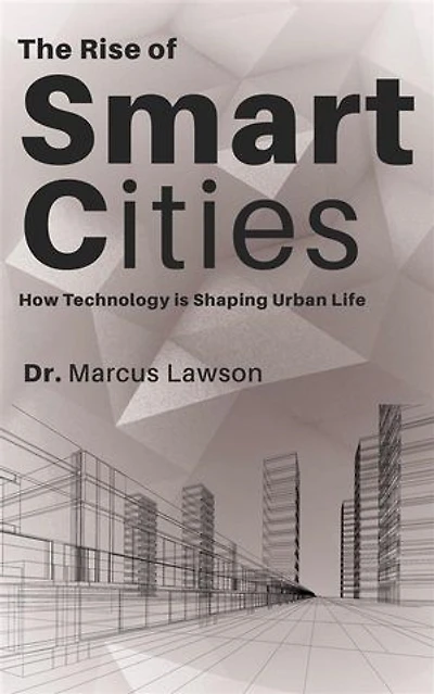 The Rise of Smart Cities - How Technology is Shaping Urban Life