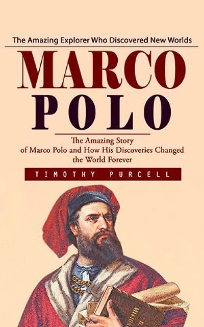 Marco Polo: The Amazing Explorer Who Discovered New Worlds (The Amazing Story of Marco Polo and How His Discoveries Changed the World Forever)