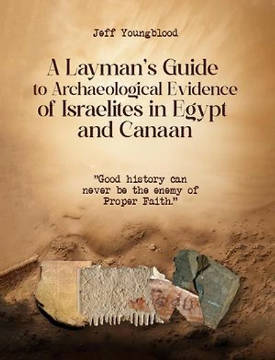 A Layman's Guide to Archaeological Evidence of Israelites in Egypt and Canaan: Good History Can Never be The Enemy of Proper Faith
