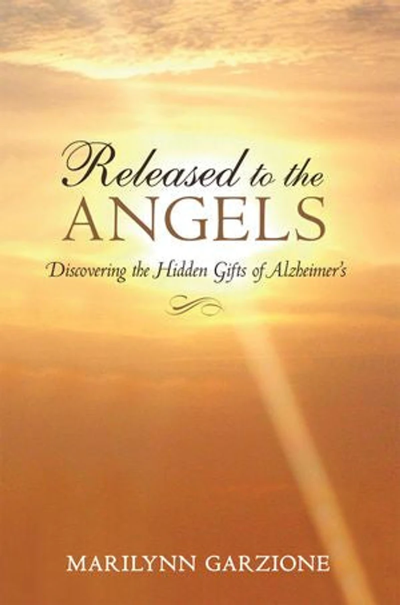 Released To The Angels: Discovering Hidden Gifts Of Alzheimer's
