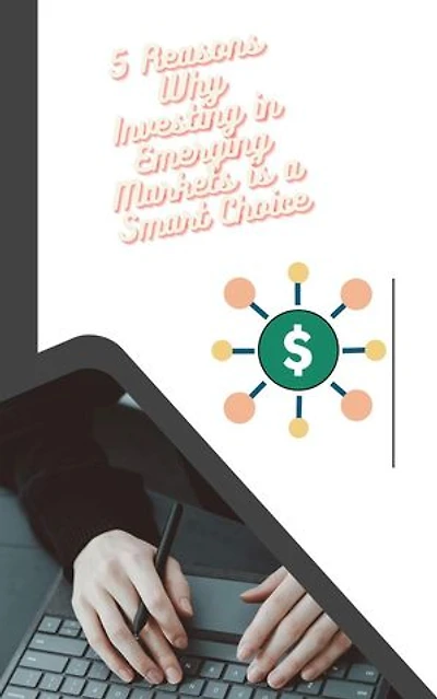 5 Reasons Why Investing in Emerging Markets is a Smart Choice