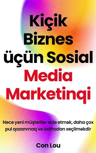 Kiçik Biznes üçün Sosial Media Marketinqi: Necə yeni müştərilər əldə etmək, daha çox pul qazanmaq və izdihadan seçilməkdir