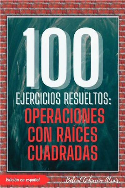 100 Ejercicios Resueltos: Operaciones con Raíces Cuadradas: 100 Ejercicios Resueltos – Serie de Práctica Matemática, #4