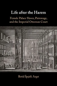 Life after the Harem: Female Palace Slaves, Patronage and the Imperial Ottoman Court