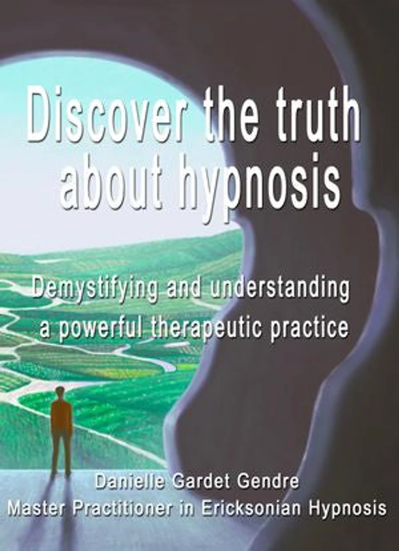 Discover the truth about hypnosis : Demystifying and understanding a powerful therapeutic practice: Hypnosis