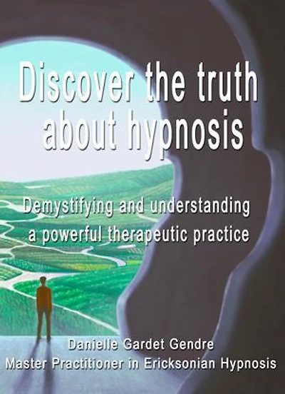 Discover the truth about hypnosis : Demystifying and understanding a powerful therapeutic practice: Hypnosis