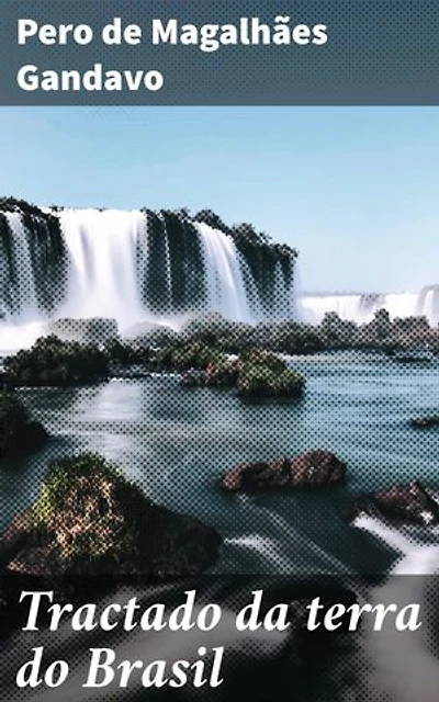 Tractado da terra do Brasil: Informação das cousas que ha nestas partes feito por P.º de Magalhaes