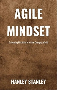 Agile Mindset: Embracing Flexibility in a Fast-Changing World