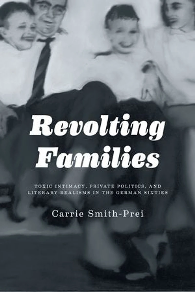 Revolting Families: Toxic Intimacy, Private Politics, and Literary Realisms the German Sixties