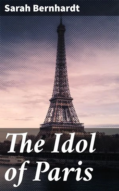 The Idol of Paris: Enriched edition. Love, Ambition, and Intrigue in Belle Époque Paris