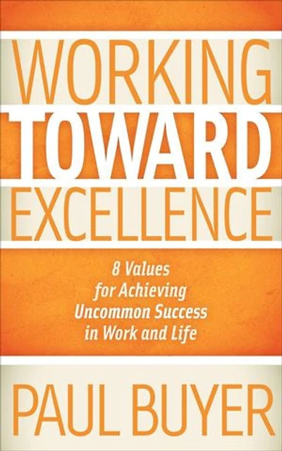 Working Toward Excellence: 8 Values for Achieving Uncommon Success Work and Life