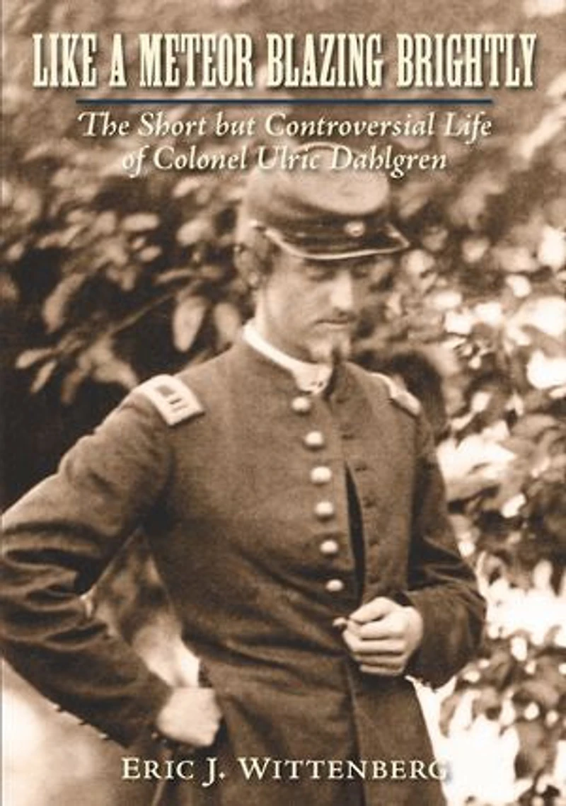 Like A Meteor Blazing Brightly: The Short But Controversial Life Of Colonel Ulric Dahlgren