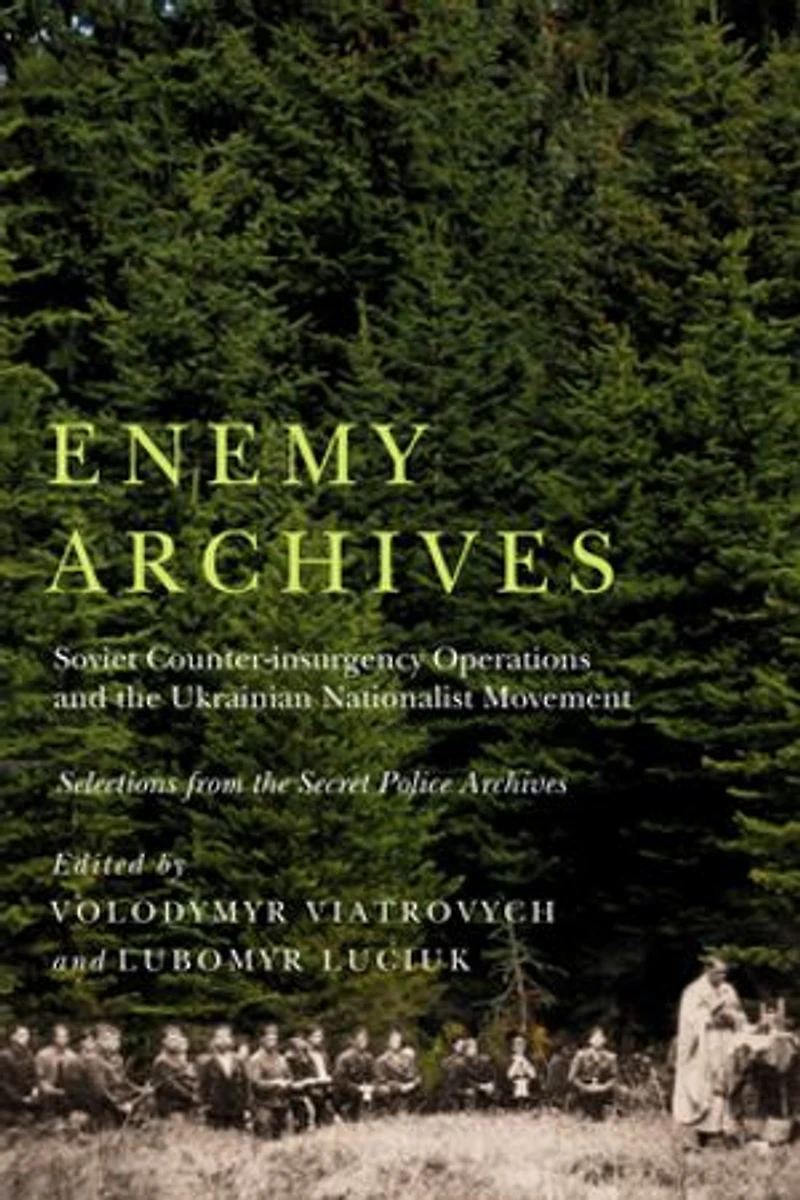 Enemy Archives: Soviet Counterinsurgency Operations and the Ukrainian Nationalist Movement - Selections from Secret Police Archives