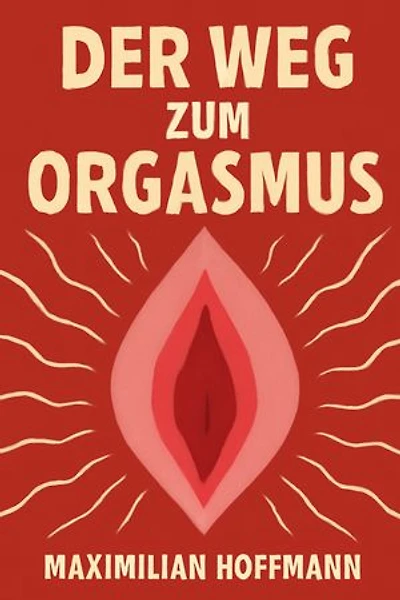 Der Weg zum Orgasmus: Ein umfassender Leitfaden für Männer und Frauen zur Entdeckung der weiblichen Lust | 87 Tipps und Techniken für intensiven Orgasmus und erfüllende Sexualität, einschließlich G-Punkt, Klitoris und weiteren erogenen Zonen