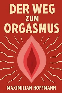 Der Weg zum Orgasmus: Ein umfassender Leitfaden für Männer und Frauen zur Entdeckung der weiblichen Lust | 87 Tipps und Techniken für intensiven Orgasmus und erfüllende Sexualität, einschließlich G-Punkt, Klitoris und weiteren erogenen Zonen