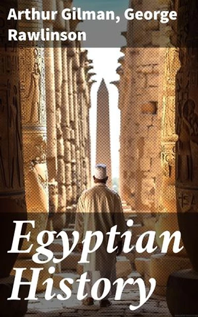 Egyptian History: Enriched edition. Exploring the Legacy of Ancient Egypt Through Scholarly Perspectives